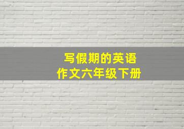 写假期的英语作文六年级下册