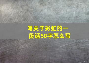 写关于彩虹的一段话50字怎么写