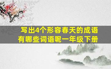 写出4个形容春天的成语有哪些词语呢一年级下册