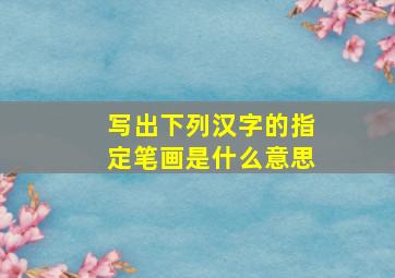 写出下列汉字的指定笔画是什么意思