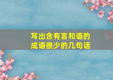 写出含有言和语的成语很少的几句话