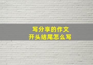 写分享的作文开头结尾怎么写