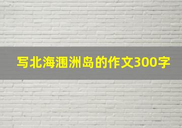 写北海涠洲岛的作文300字