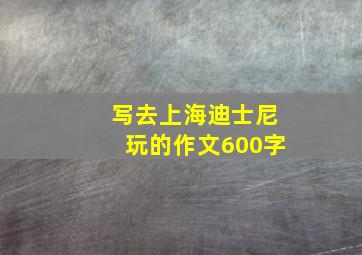 写去上海迪士尼玩的作文600字