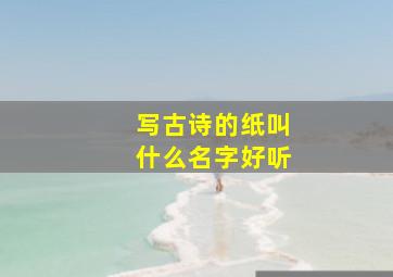 写古诗的纸叫什么名字好听