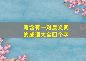 写含有一对反义词的成语大全四个字