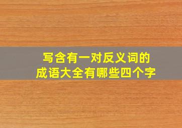 写含有一对反义词的成语大全有哪些四个字