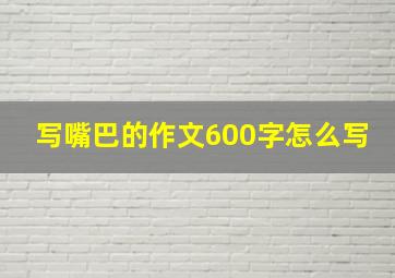 写嘴巴的作文600字怎么写