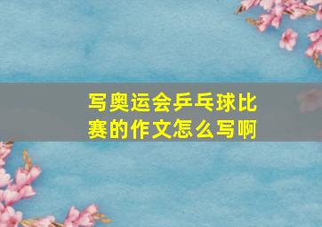 写奥运会乒乓球比赛的作文怎么写啊