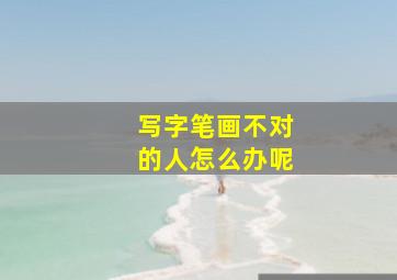 写字笔画不对的人怎么办呢