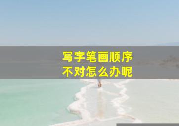 写字笔画顺序不对怎么办呢