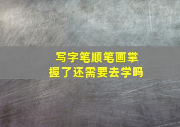 写字笔顺笔画掌握了还需要去学吗