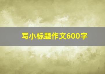 写小标题作文600字