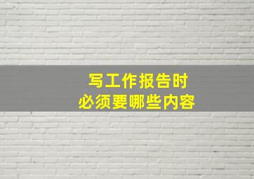 写工作报告时必须要哪些内容