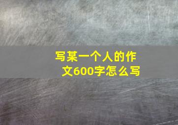 写某一个人的作文600字怎么写