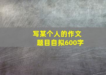 写某个人的作文题目自拟600字