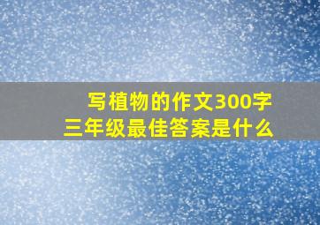 写植物的作文300字三年级最佳答案是什么