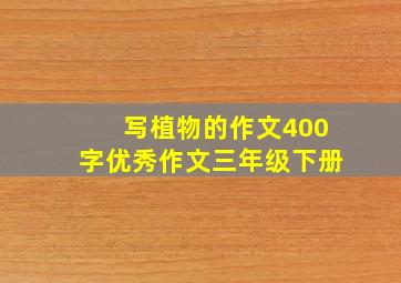 写植物的作文400字优秀作文三年级下册