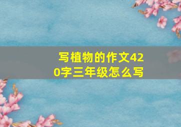 写植物的作文420字三年级怎么写