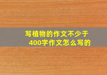 写植物的作文不少于400字作文怎么写的