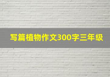 写篇植物作文300字三年级