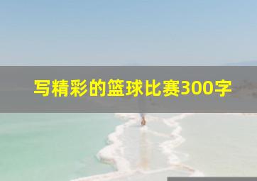 写精彩的篮球比赛300字