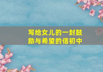 写给女儿的一封鼓励与希望的信初中