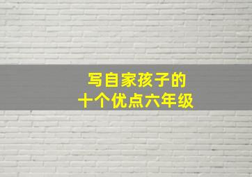 写自家孩子的十个优点六年级