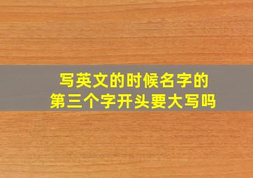 写英文的时候名字的第三个字开头要大写吗