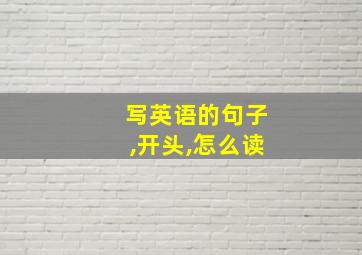 写英语的句子,开头,怎么读