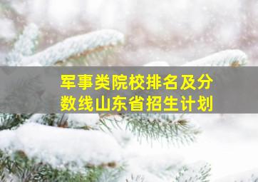 军事类院校排名及分数线山东省招生计划