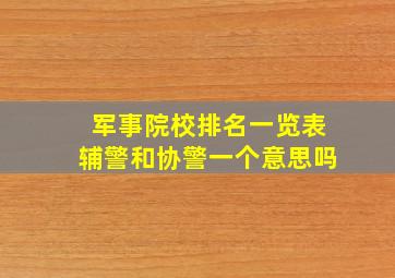 军事院校排名一览表辅警和协警一个意思吗