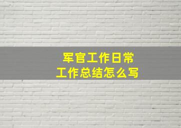 军官工作日常工作总结怎么写