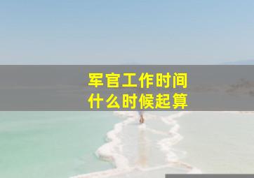 军官工作时间什么时候起算