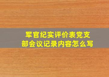 军官纪实评价表党支部会议记录内容怎么写