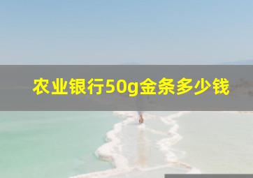 农业银行50g金条多少钱