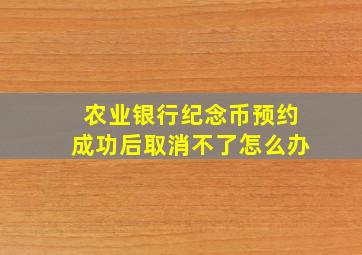 农业银行纪念币预约成功后取消不了怎么办