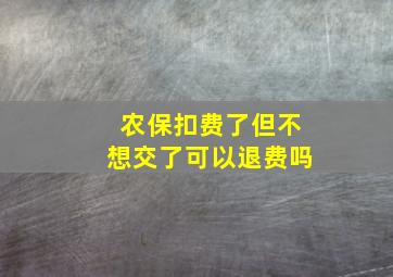 农保扣费了但不想交了可以退费吗