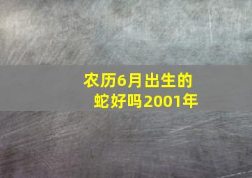 农历6月出生的蛇好吗2001年