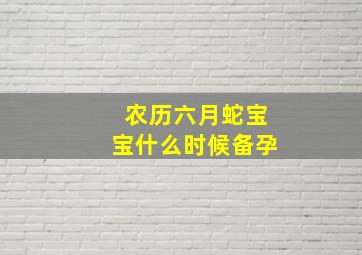 农历六月蛇宝宝什么时候备孕