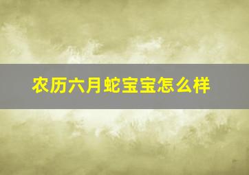 农历六月蛇宝宝怎么样