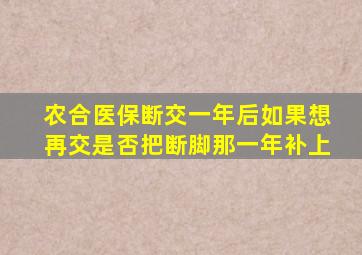 农合医保断交一年后如果想再交是否把断脚那一年补上