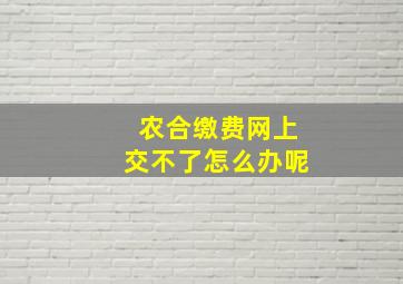 农合缴费网上交不了怎么办呢