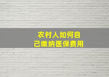 农村人如何自己缴纳医保费用