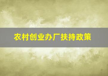 农村创业办厂扶持政策