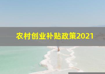 农村创业补贴政策2021