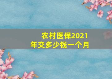 农村医保2021年交多少钱一个月