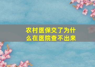 农村医保交了为什么在医院查不出来