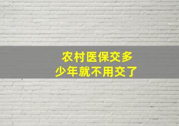 农村医保交多少年就不用交了