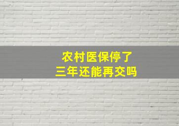 农村医保停了三年还能再交吗